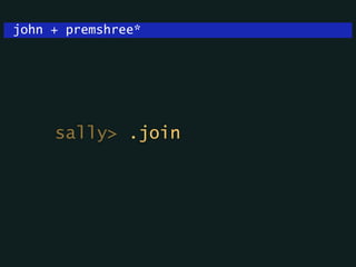 john + premshree*
sally> .join
 