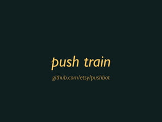 push train
github.com/etsy/pushbot
 