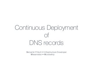 Continuous Deployment 
of 
DNS records 
Benjamin Fritsch • 
@beanieboi • 
Infrastructure Developer 
@codeship 
 