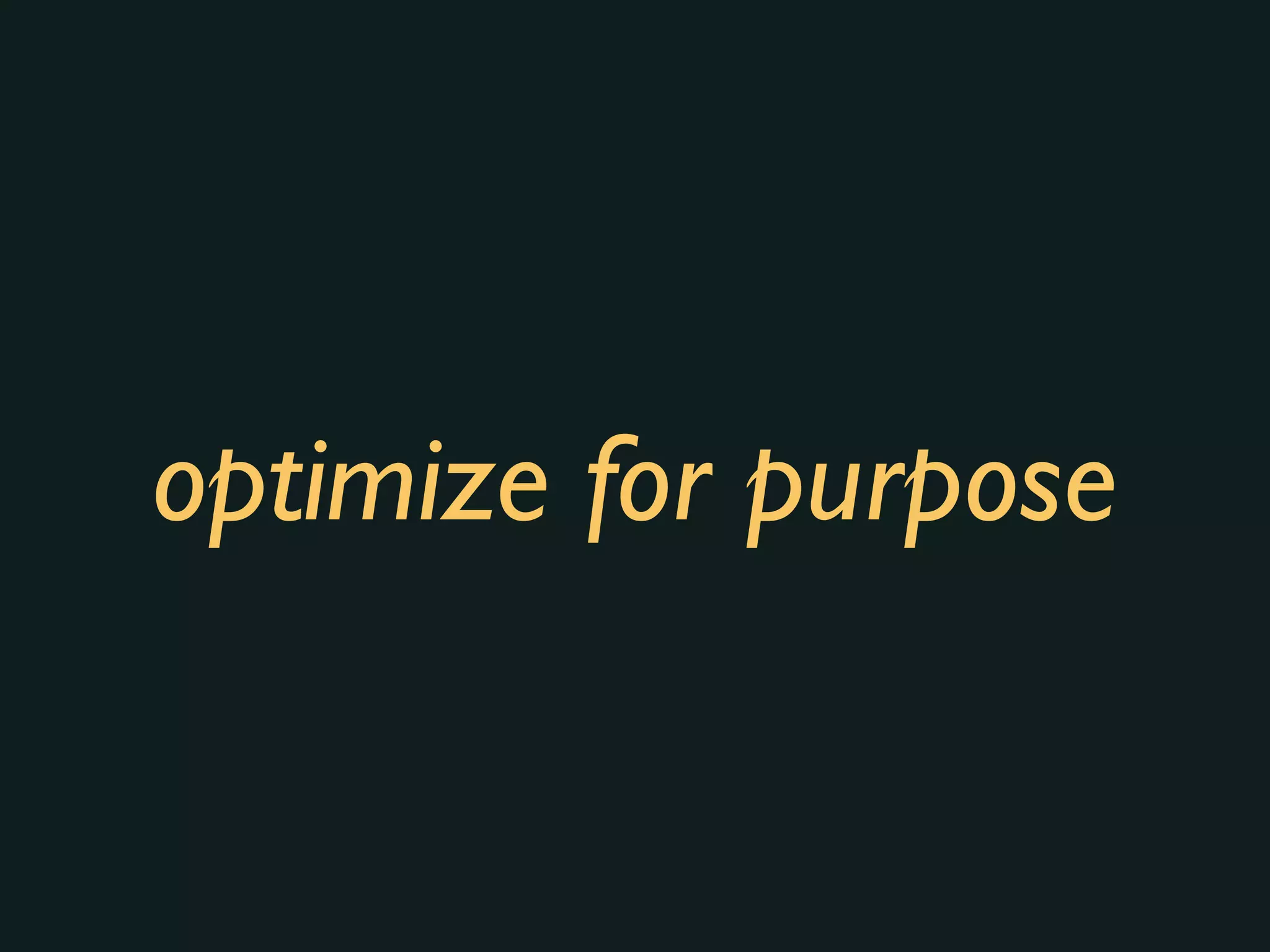 optimize for purpose
 