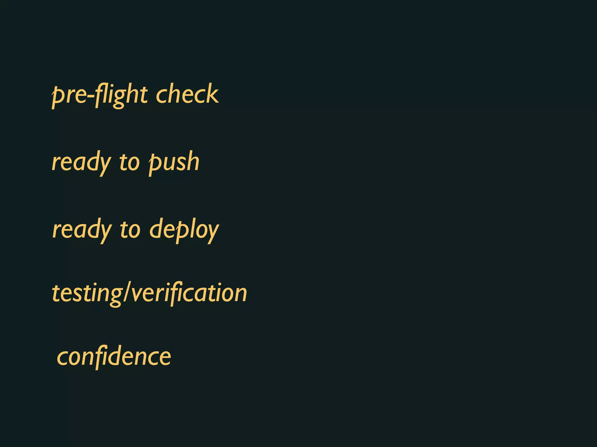 pre-flight check
ready to push
ready to deploy
testing/verification
confidence
 