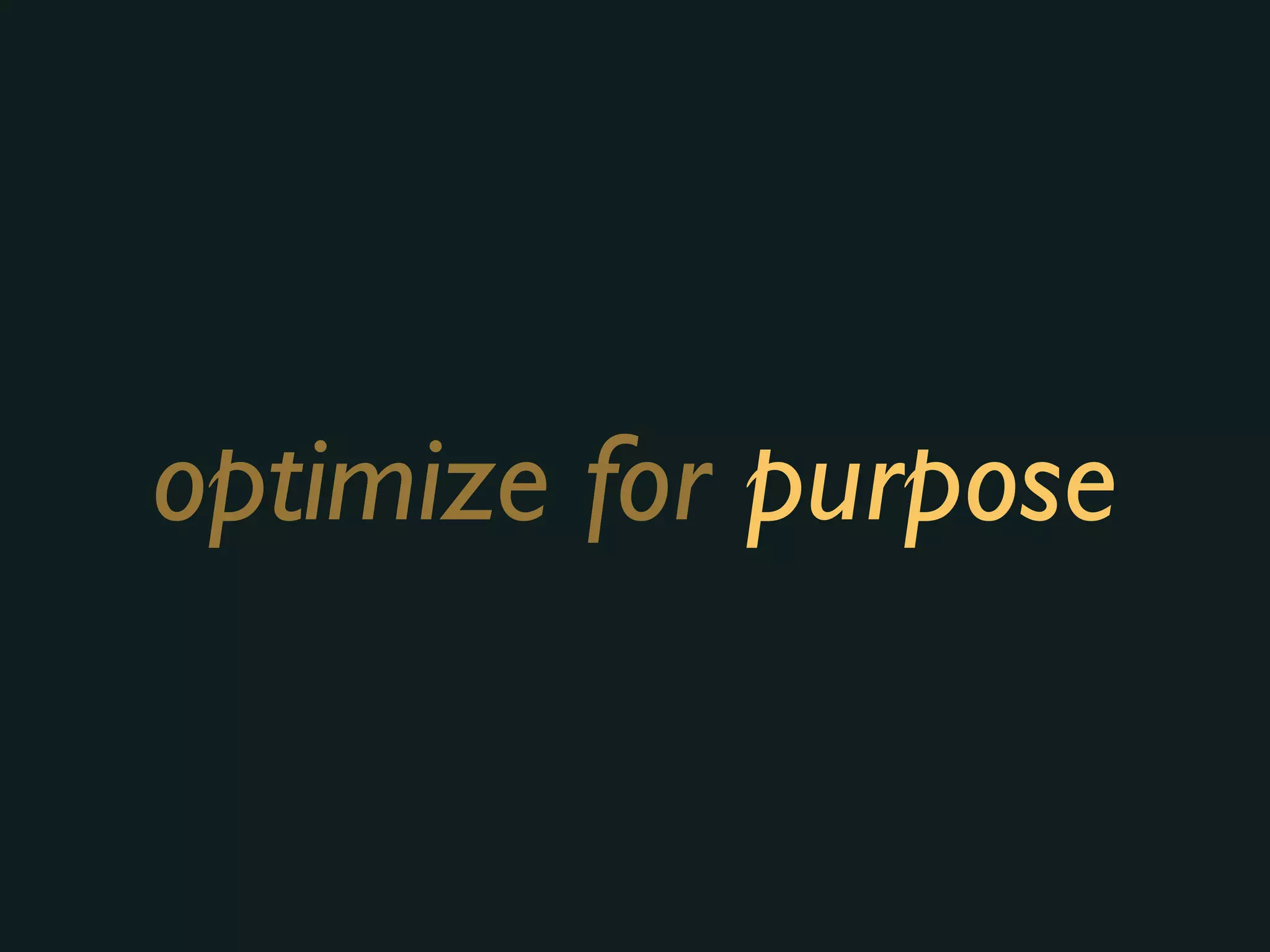 optimize for purpose
 