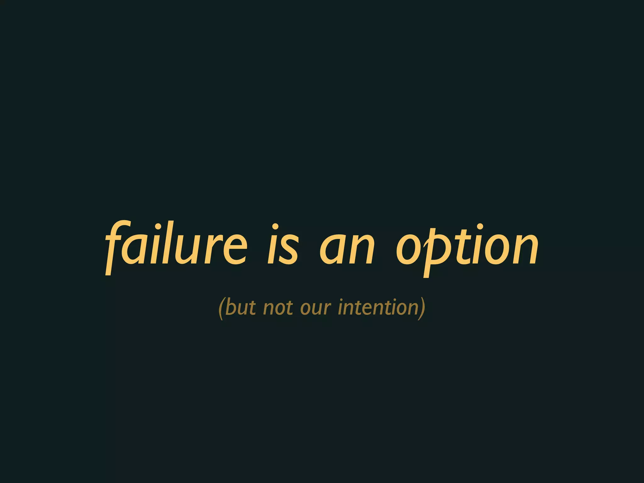 failure is an option
(but not our intention)
 