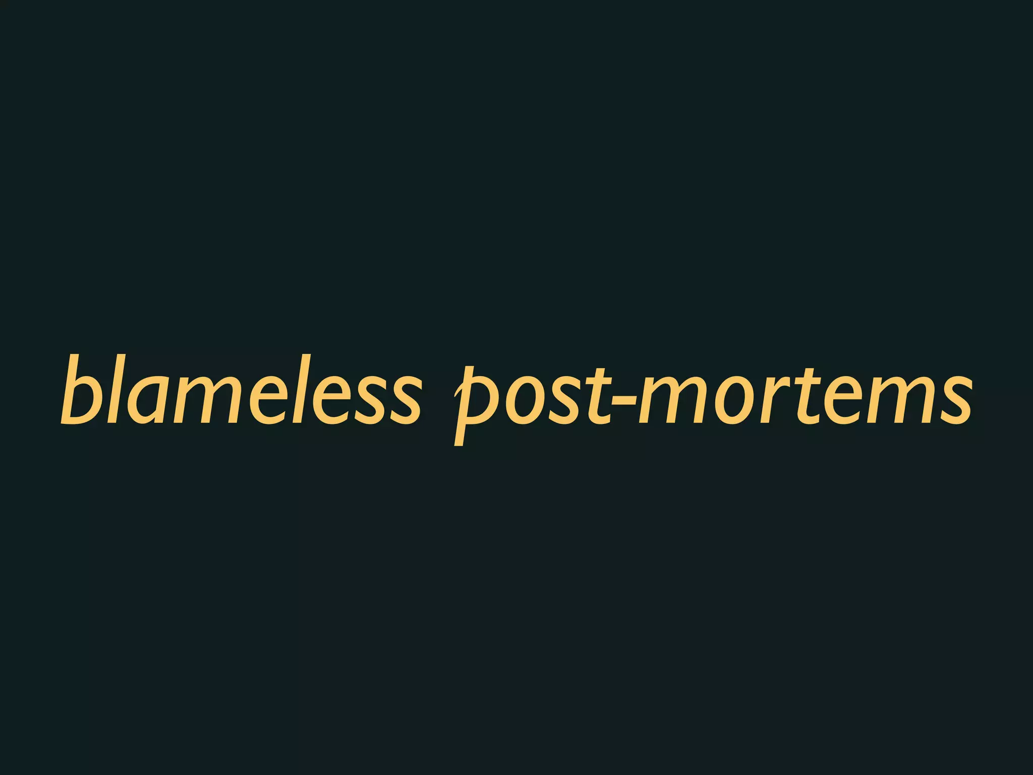 blameless post-mortems
 