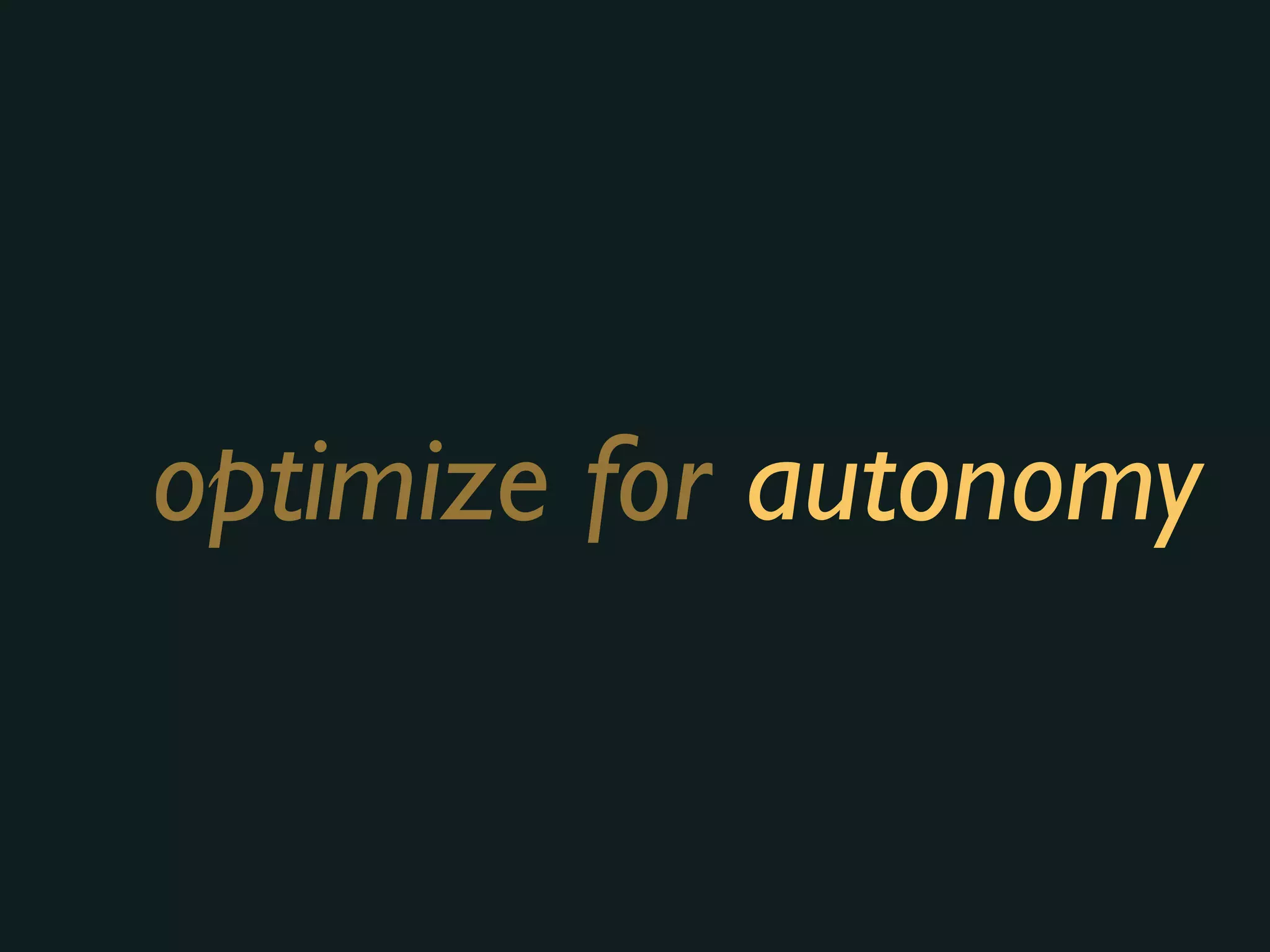 optimize for autonomy
 