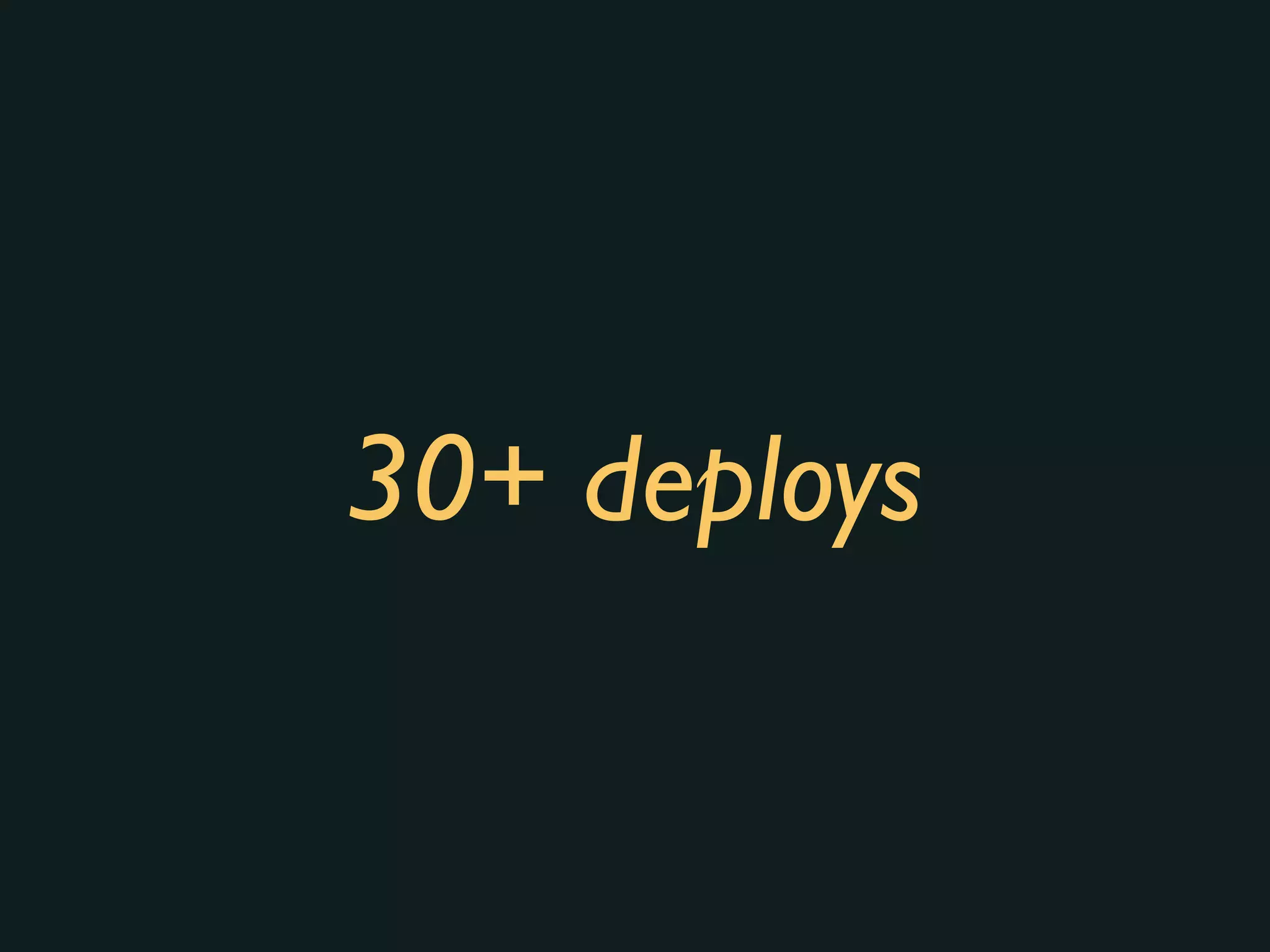 30+ deploys
 