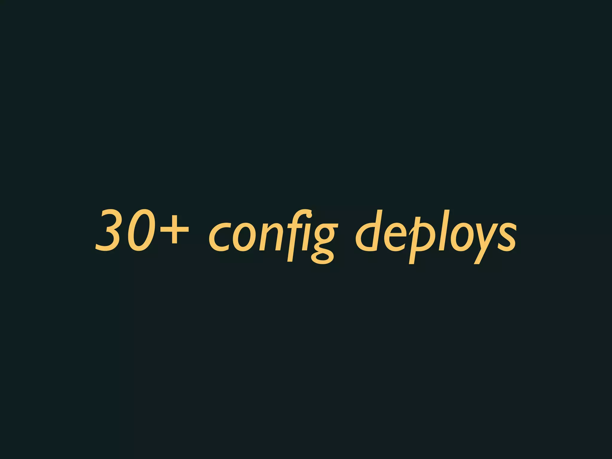 30+ config deploys
 