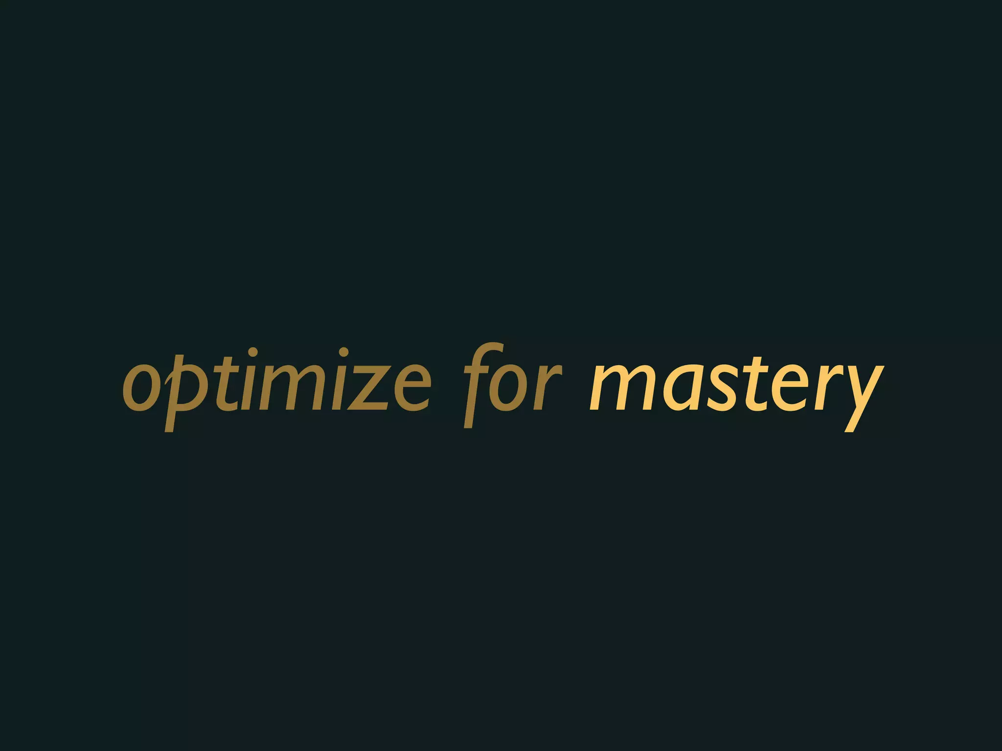 optimize for mastery
 