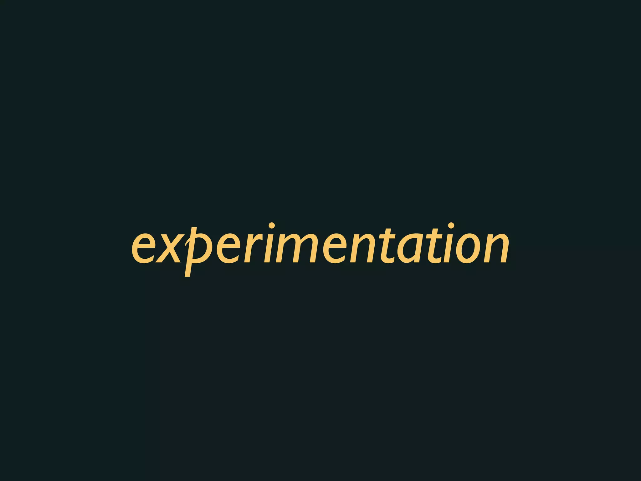 experimentation
 