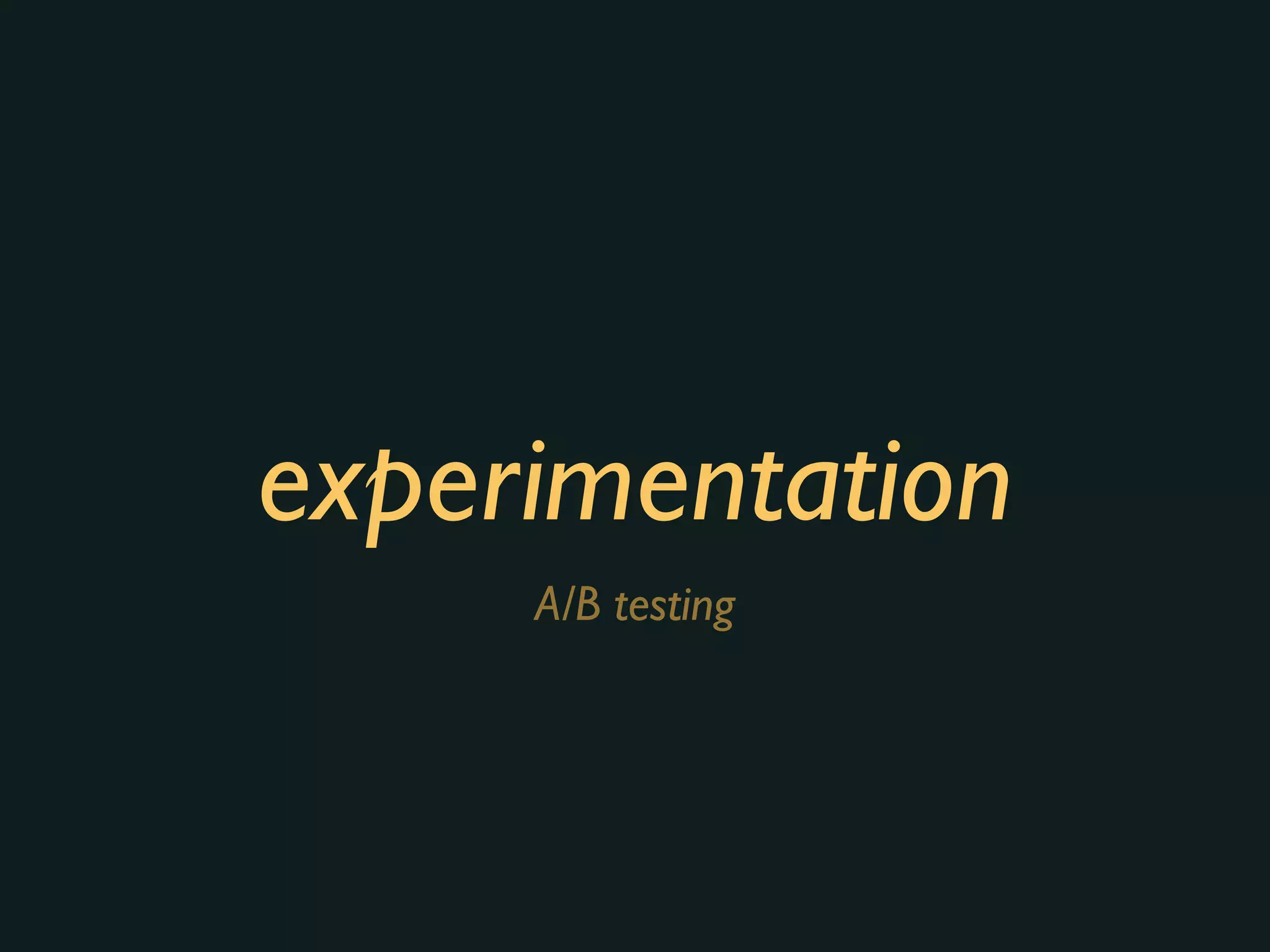 experimentation
A/B testing
 