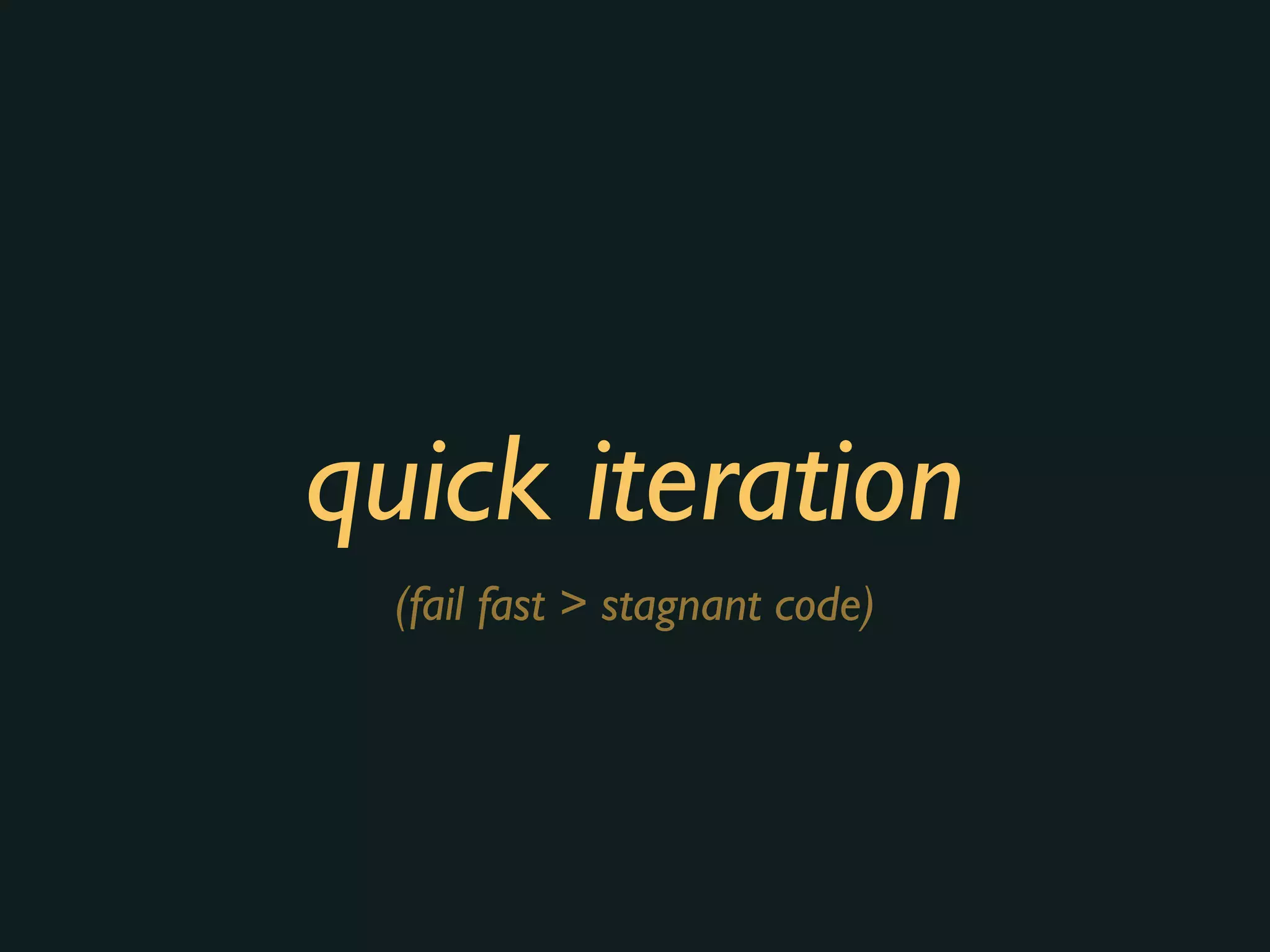 quick iteration
(fail fast > stagnant code)
 