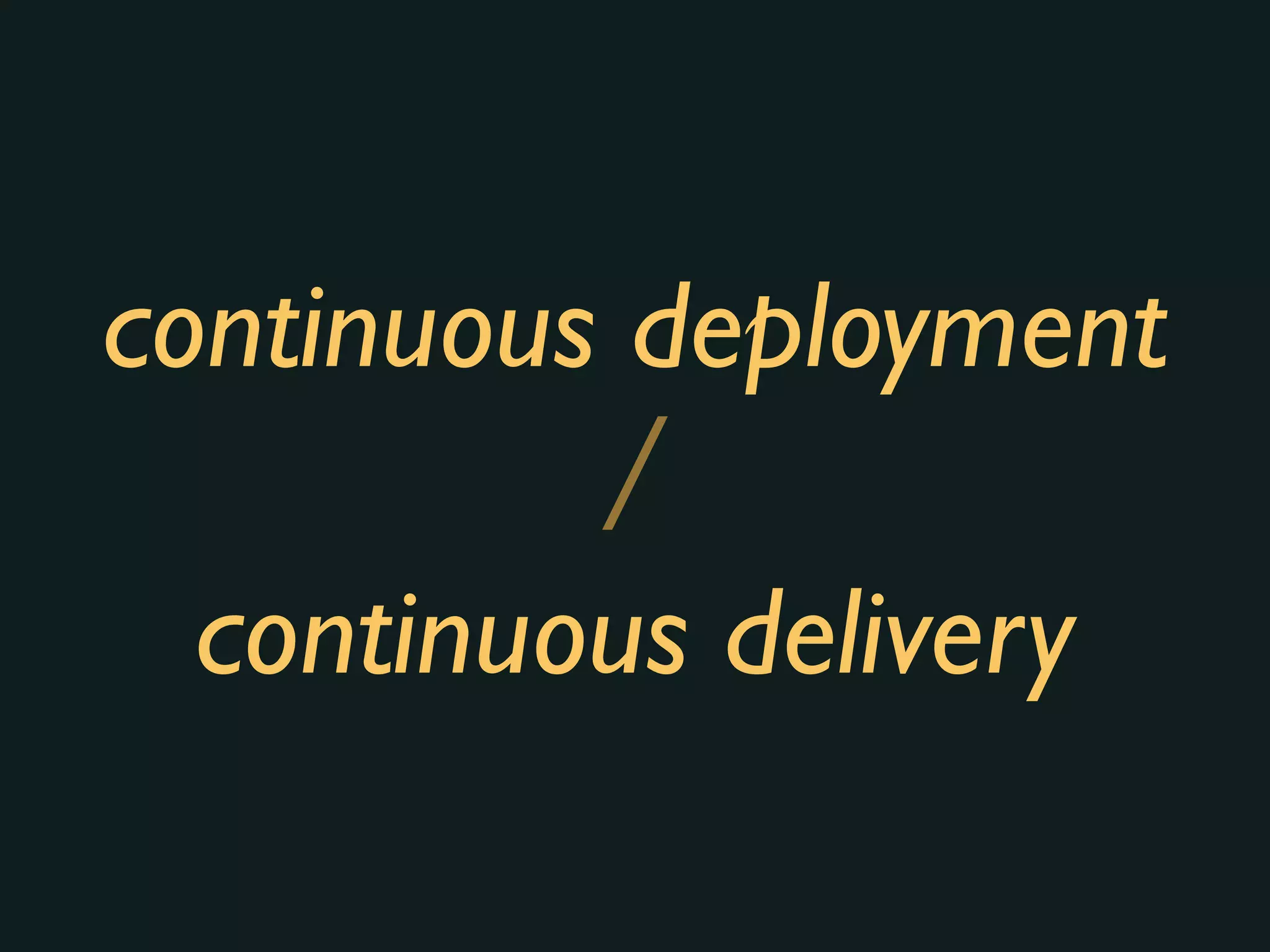 continuous deployment
continuous delivery
/
 