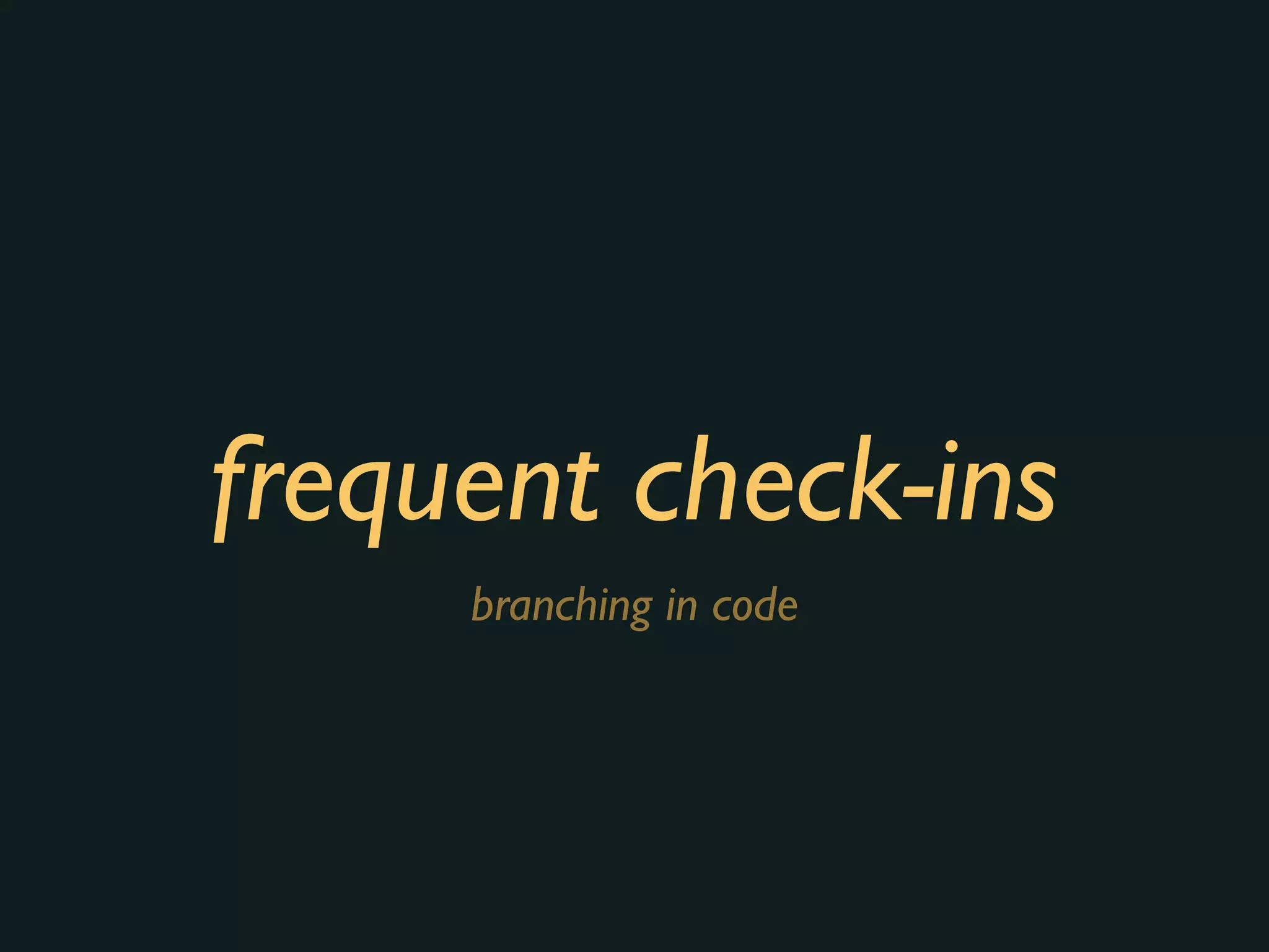 frequent check-ins
branching in code
 