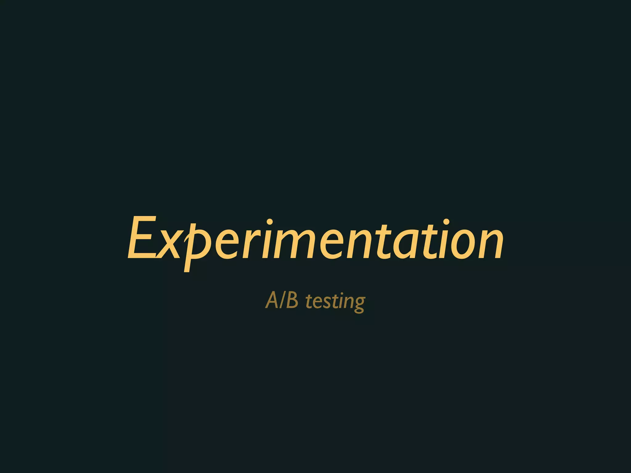 Experimentation
A/B testing
 
