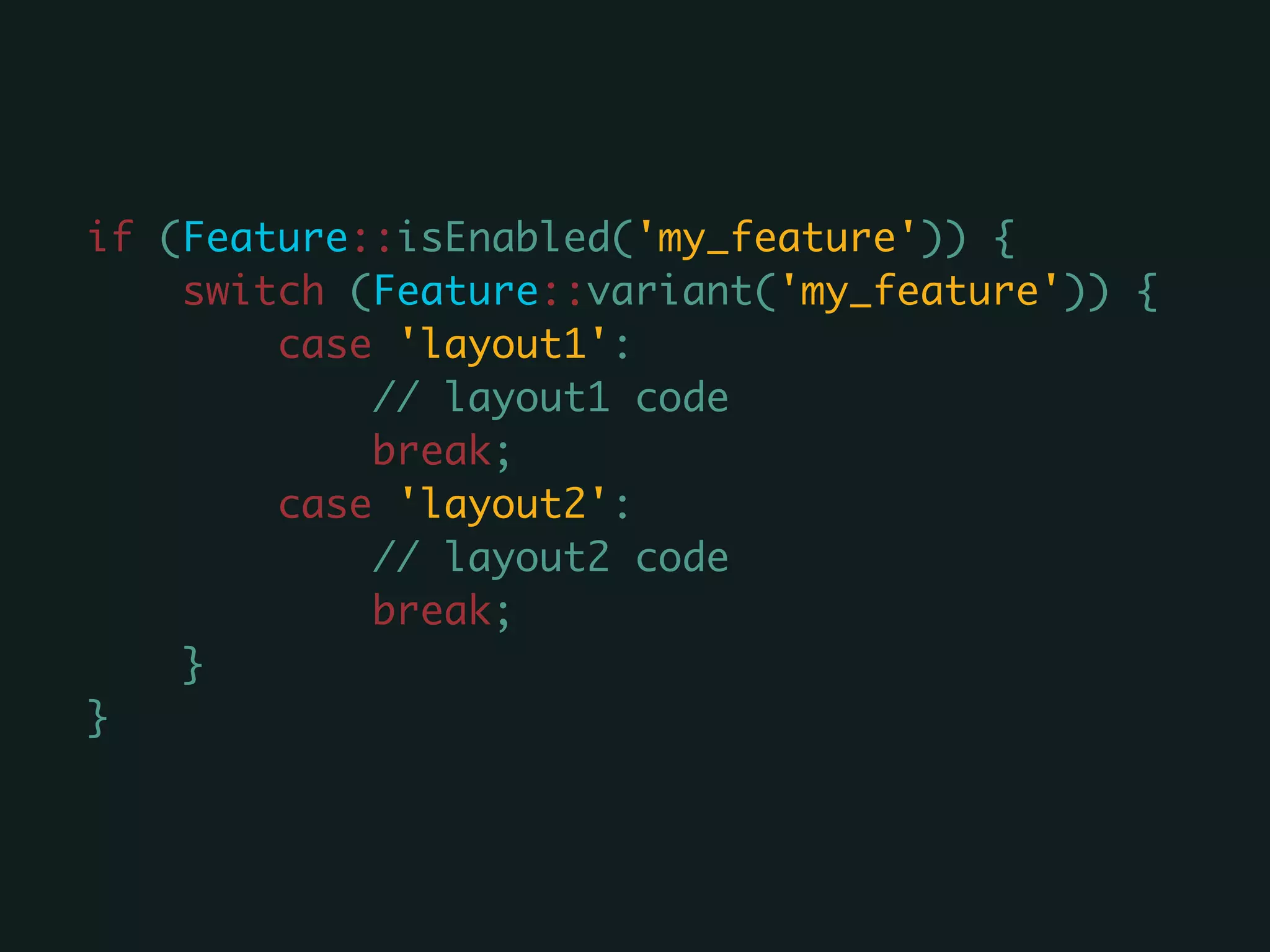 if (Feature::isEnabled('my_feature')) {
switch (Feature::variant('my_feature')) {
case 'layout1':
// layout1 code
break;
case 'layout2':
// layout2 code
break;
}
}
 