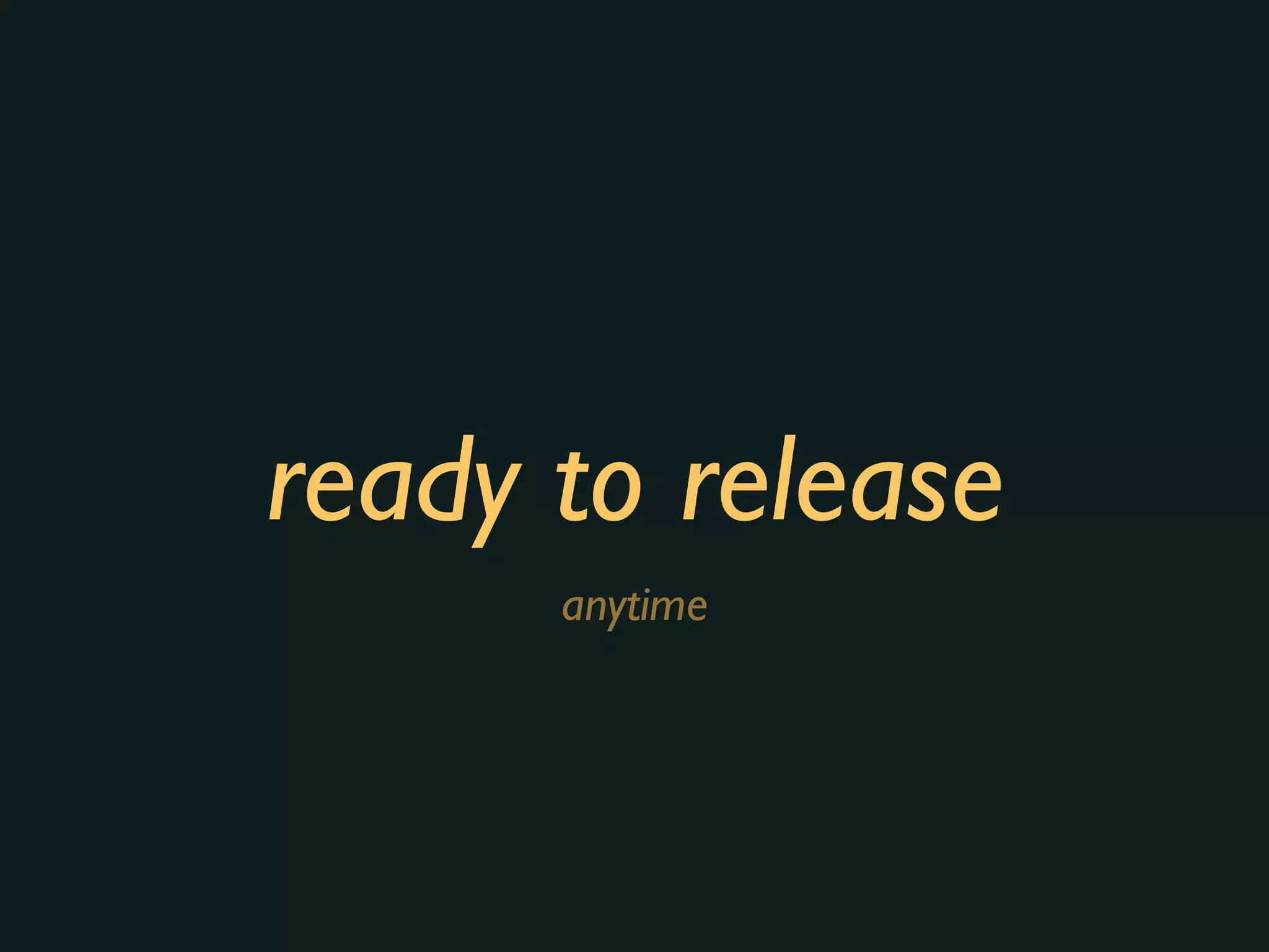 ready to release
anytime
 