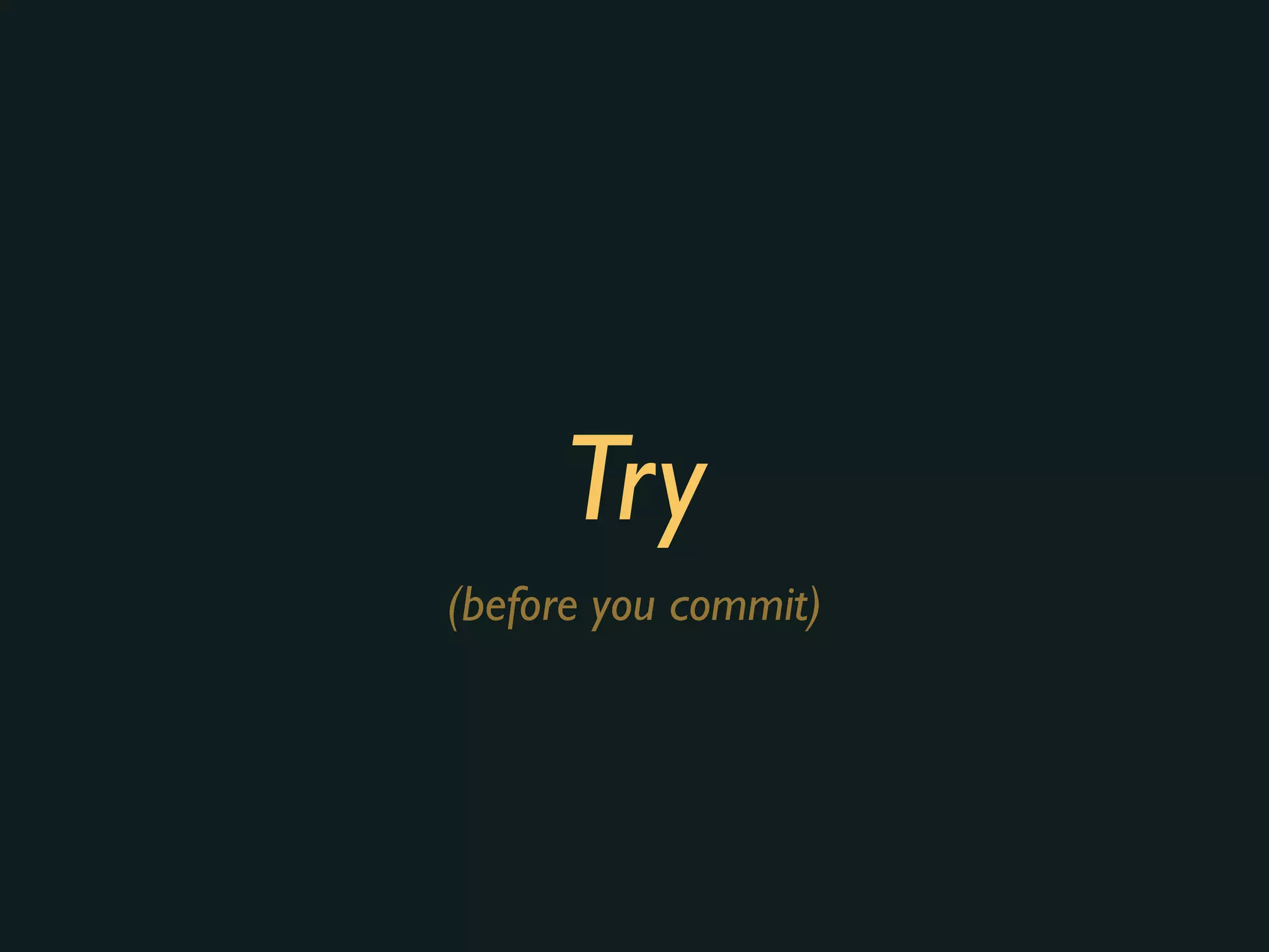 Try
(before you commit)
 