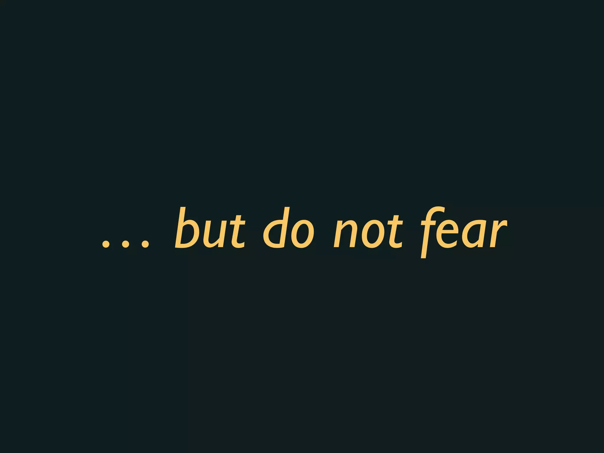 … but do not fear
 