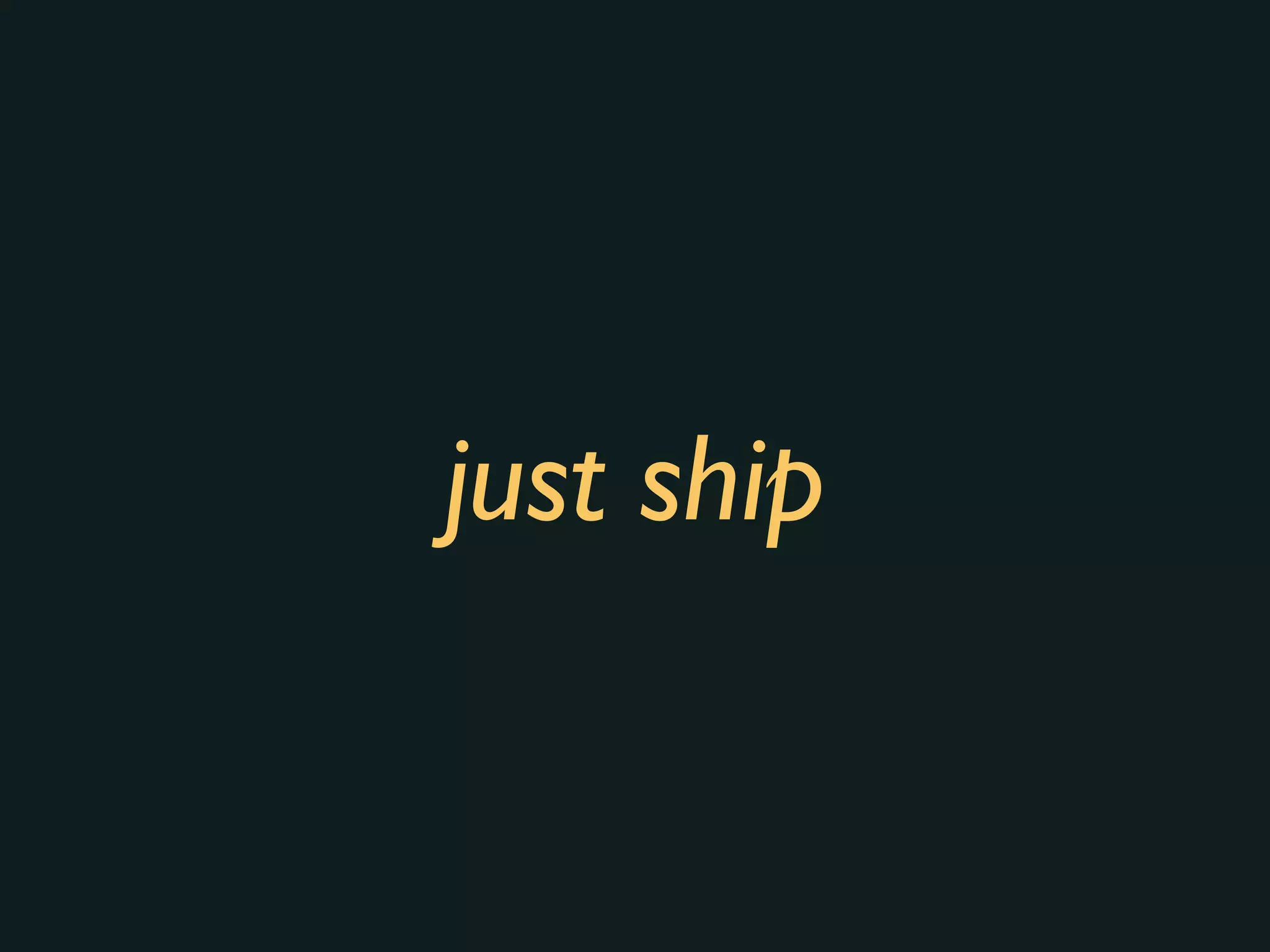 just ship
 