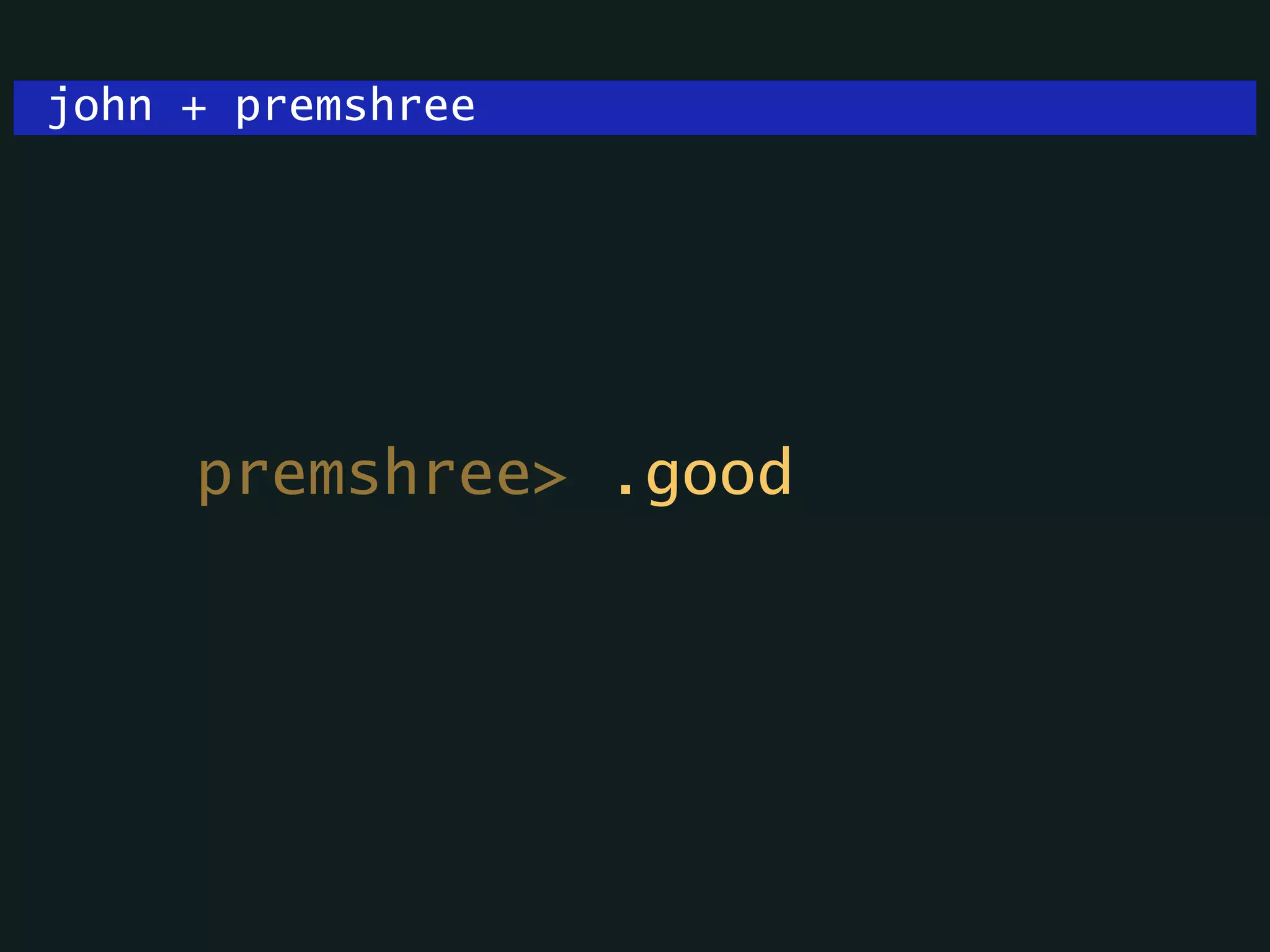 john + premshree
premshree> .good
 