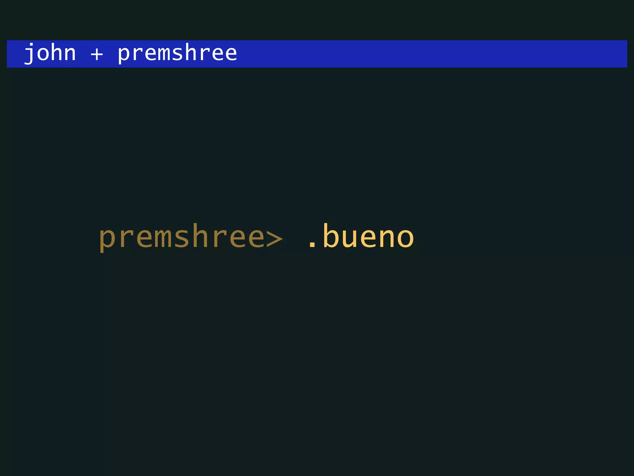 john + premshree
premshree> .bueno
 