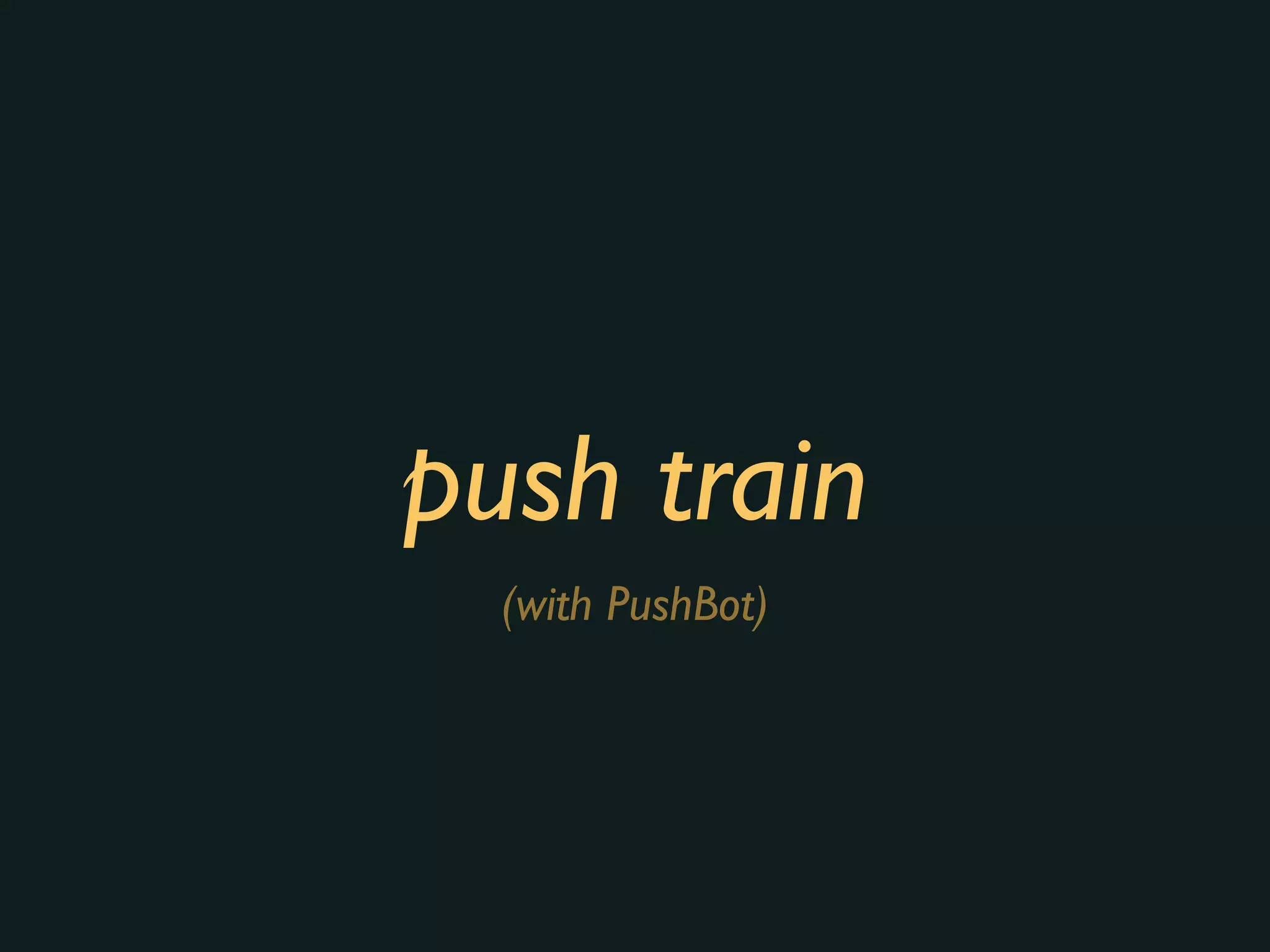 push train
(with PushBot)
 