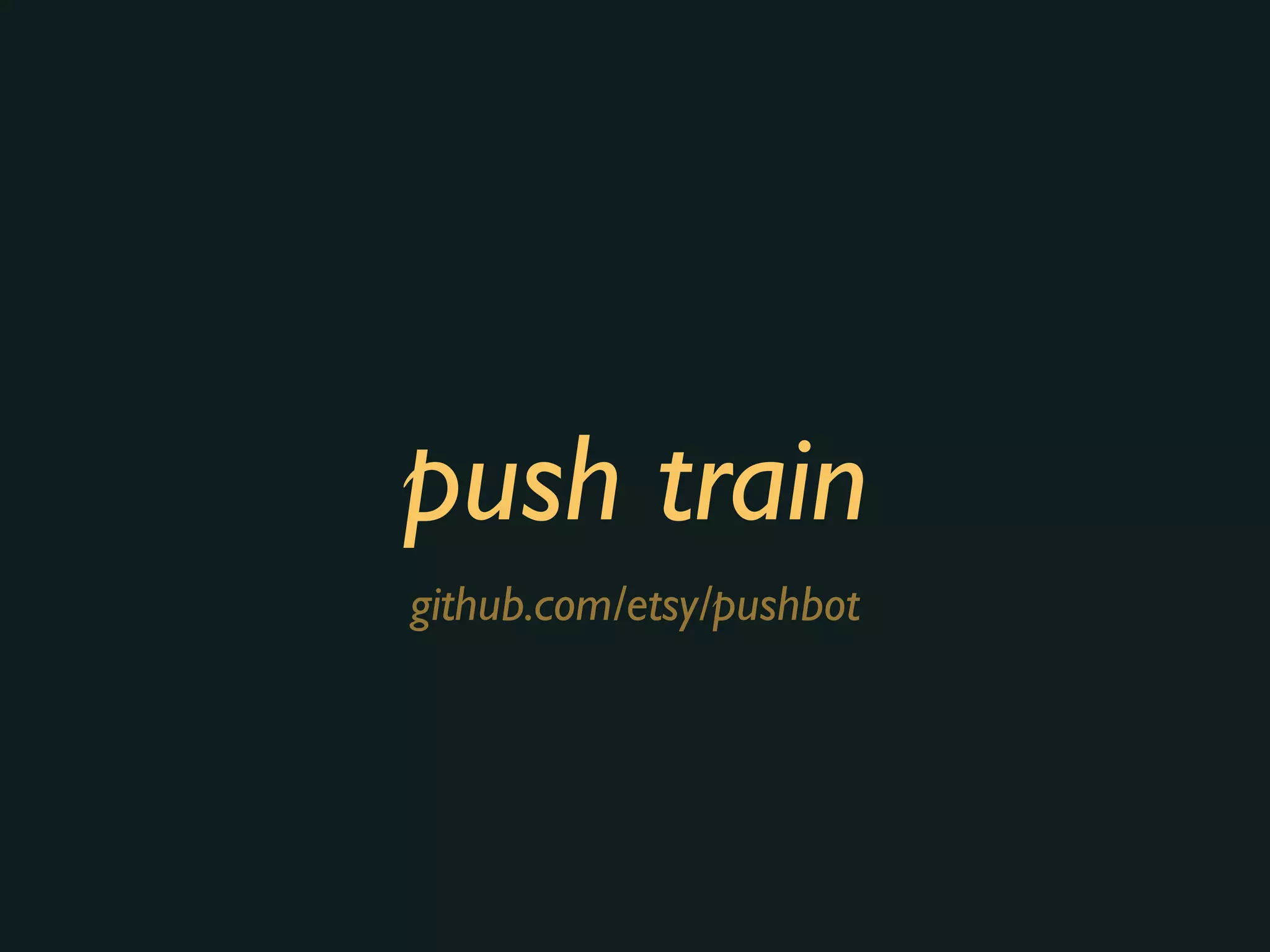 push train
github.com/etsy/pushbot
 