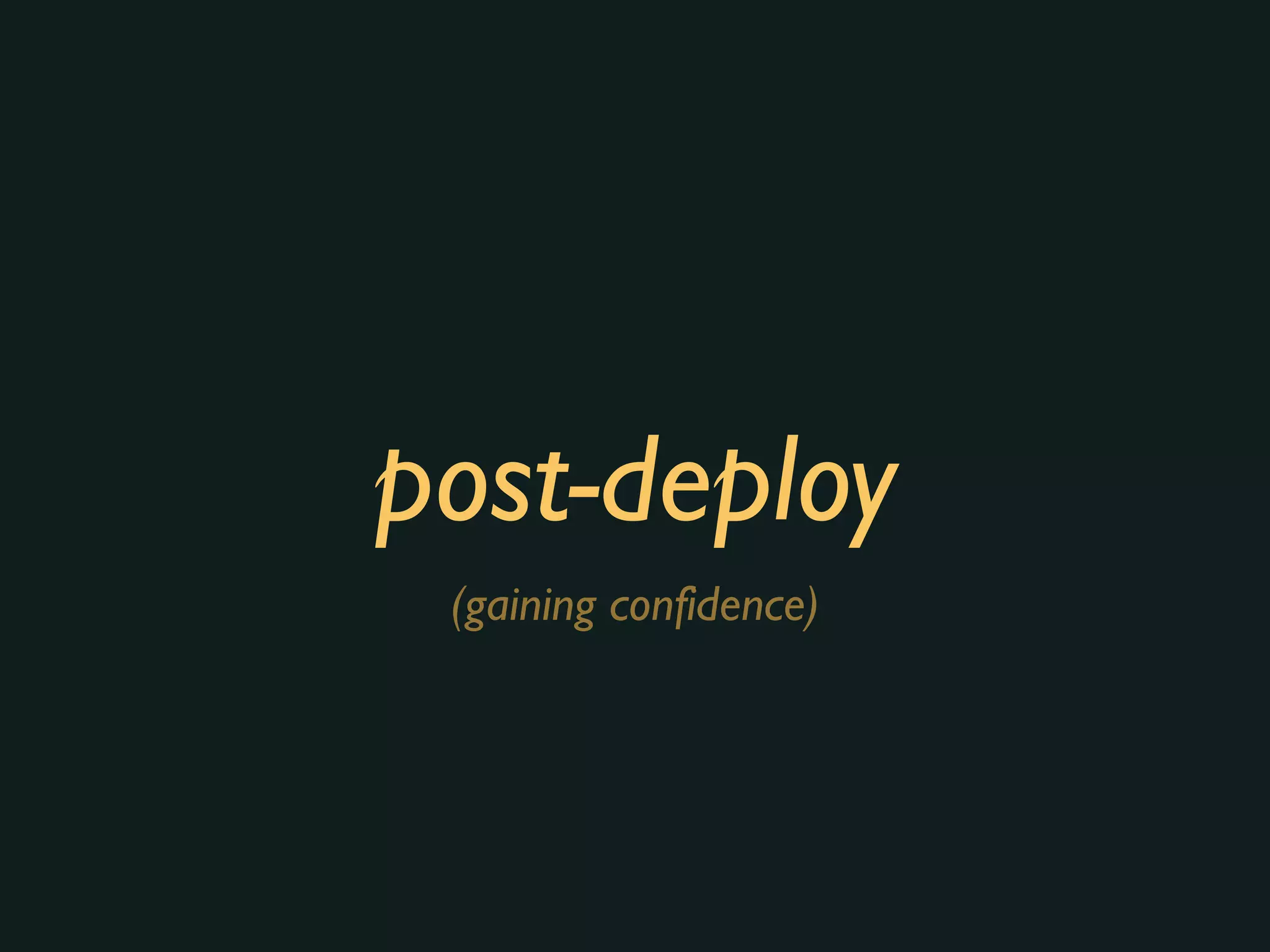post-deploy
(gaining confidence)
 