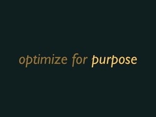 optimize for purpose
 