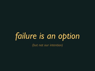 failure is an option
(but not our intention)
 