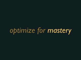 optimize for mastery
 