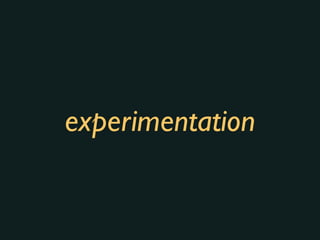 experimentation
 