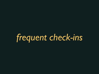frequent check-ins
 