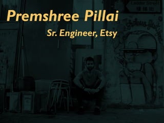 Premshree Pillai
Sr. Engineer, Etsy
 