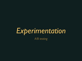 Experimentation
A/B testing
 