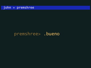 john + premshree
premshree> .bueno
 