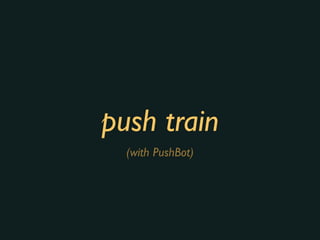 push train
(with PushBot)
 
