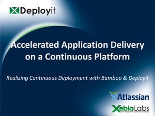 Accelerated Application Delivery
    on a Continuous Platform

Realizing Continuous Deployment with Bamboo & Deployit
 