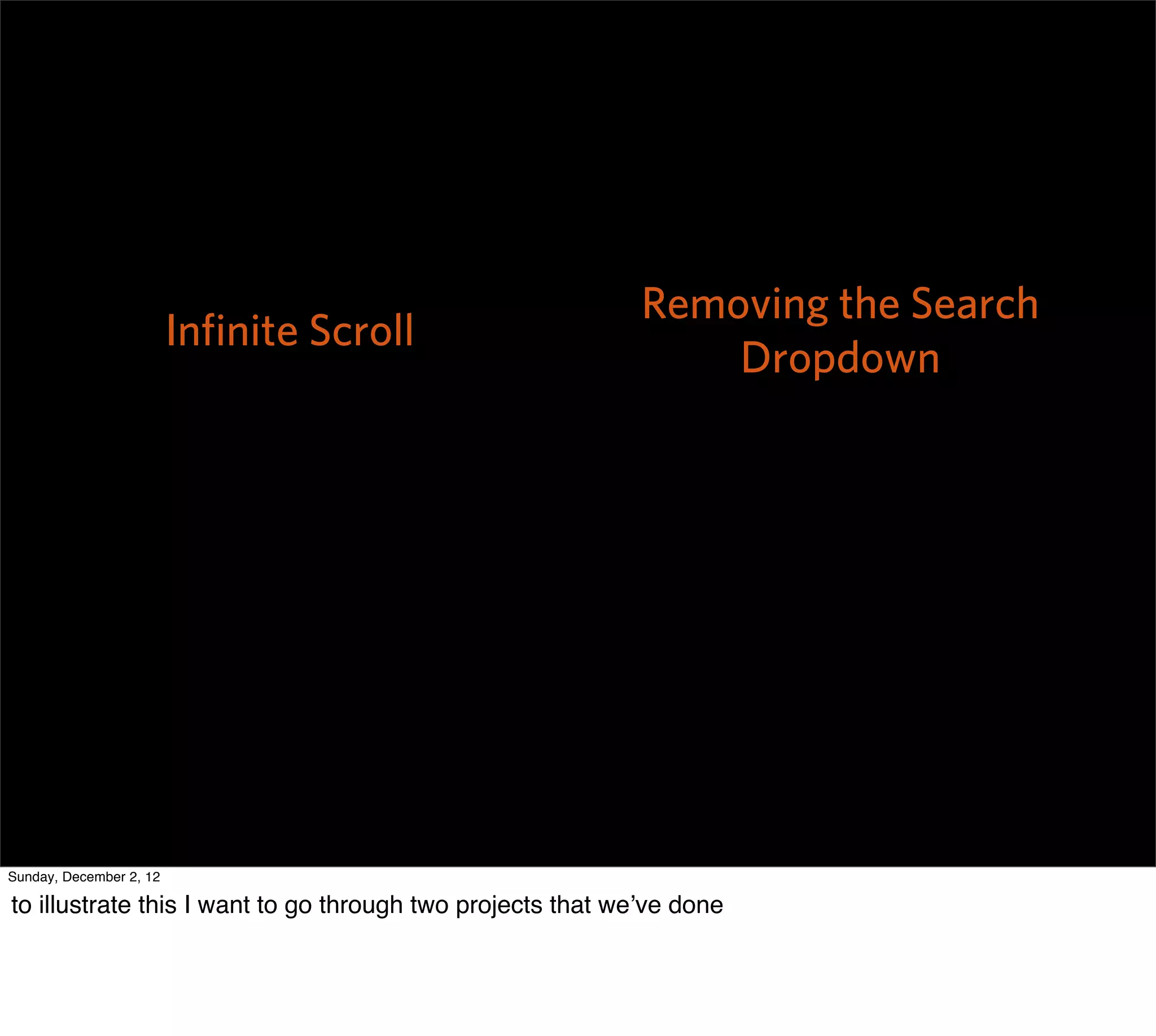 Removing the Search
                         Inﬁnite Scroll
                                                                Dropdown




Sunday, December 2, 12

to illustrate this I want to go through two projects that we’ve done
 