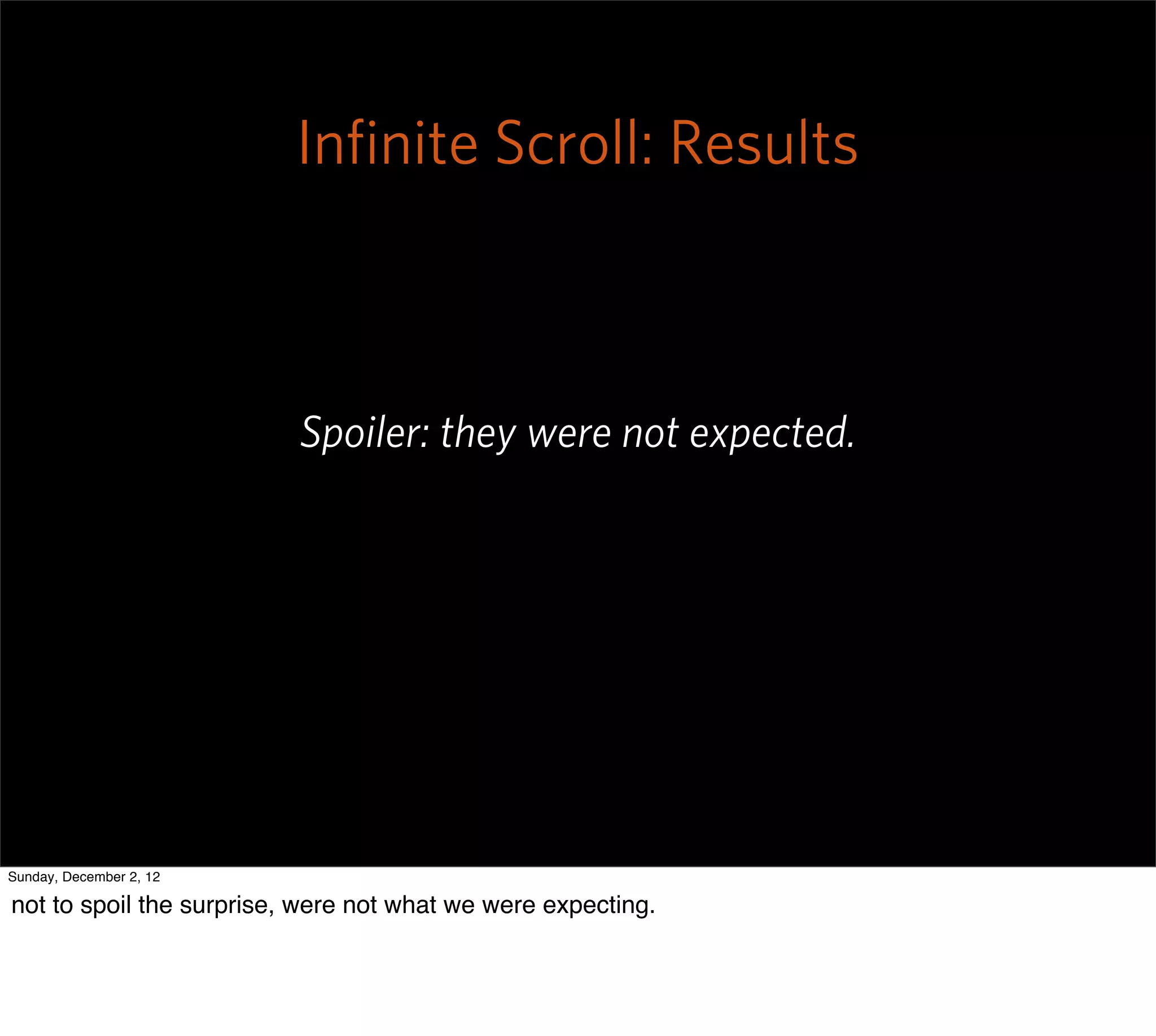 Inﬁnite Scroll: Results



                          Spoiler: they were not expected.




Sunday, December 2, 12

not to spoil the surprise, were not what we were expecting.
 
