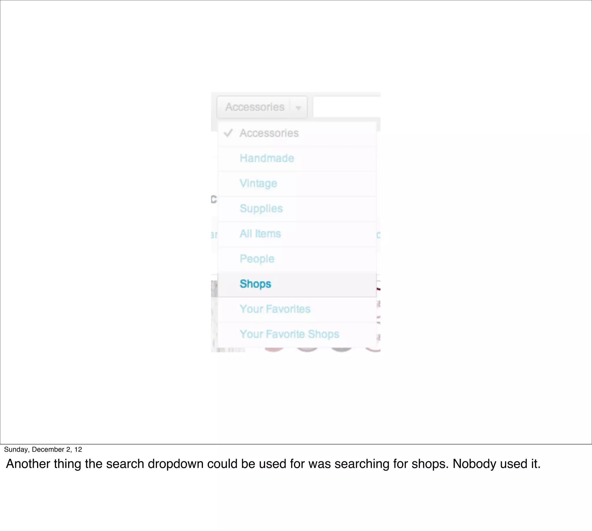 Sunday, December 2, 12

Another thing the search dropdown could be used for was searching for shops. Nobody used it.
 