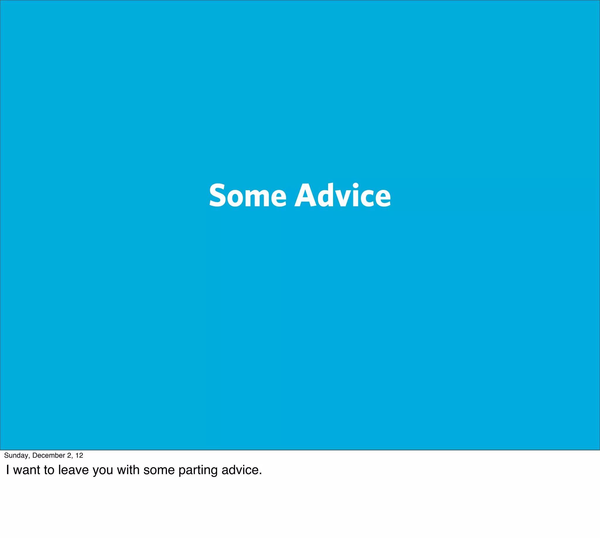 Some Advice




Sunday, December 2, 12

I want to leave you with some parting advice.
 