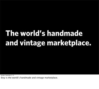 The world’s handmade
        and vintage marketplace.


Sunday, December 2, 12

Etsy is the world’s handmade and vintage m...