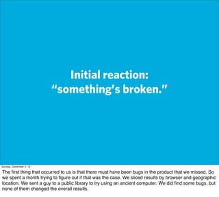 Initial reaction:
                         “something’s broken.”




Sunday, December 2, 12

The ﬁrst thing that occurred ...