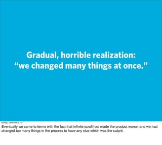 Gradual, horrible realization:
             “we changed many things at once.”




Sunday, December 2, 12

Eventually we ca...