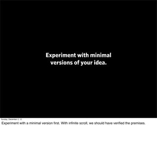Experiment with minimal
                              versions of your idea.




Sunday, December 2, 12

Experiment with a...