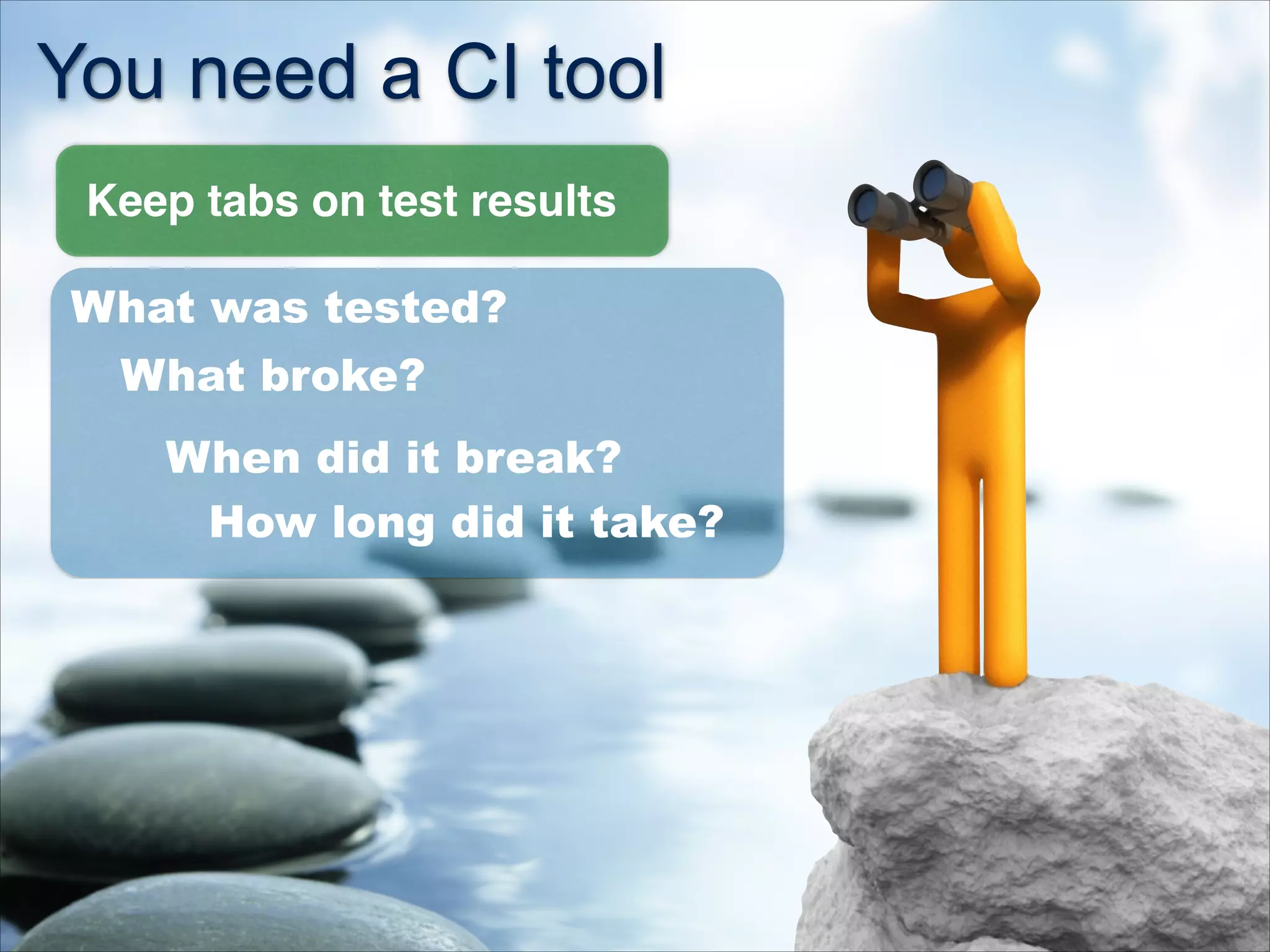 You need a CI tool
Keep tabs on test results
What broke?
When did it break?
How long did it take?
What was tested?
 