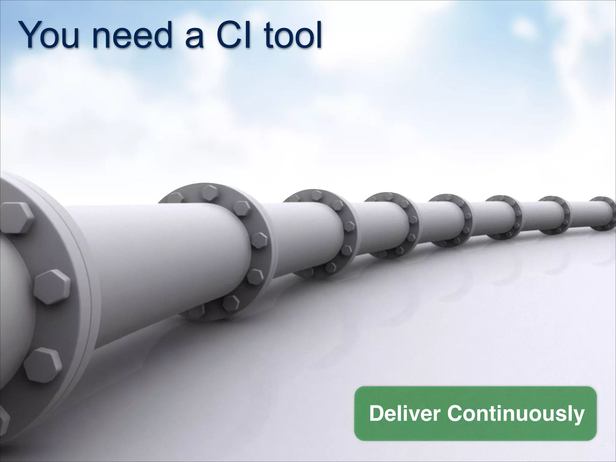 You need a CI tool
Deliver Continuously
 