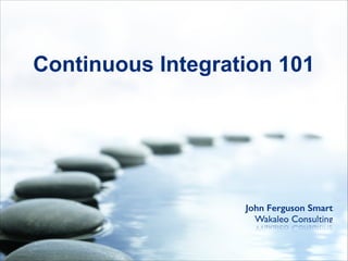 John Ferguson Smart
Wakaleo Consulting
Continuous Integration 101
 
