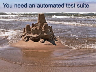You need an automated test suite
 
